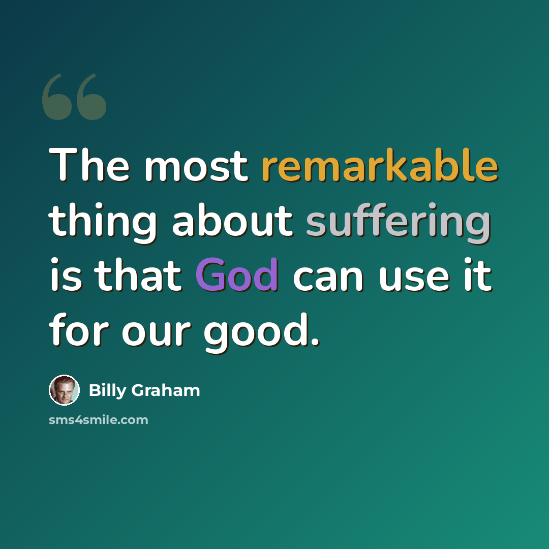 “The most remarkable thing about suffering is that God can use it for our good.” quote by Billy Graham