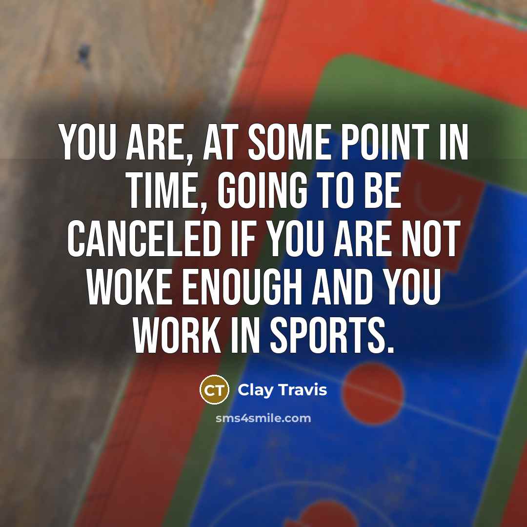“You are, at some point in time, going to be canceled if you are not woke enough and you work in sports.” quote by Clay Travis