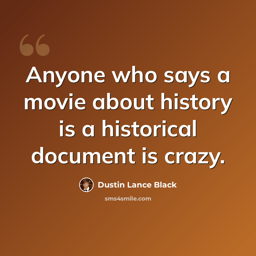 “Anyone who says a movie about history is a historical document is crazy.” quote by Dustin Lance Black