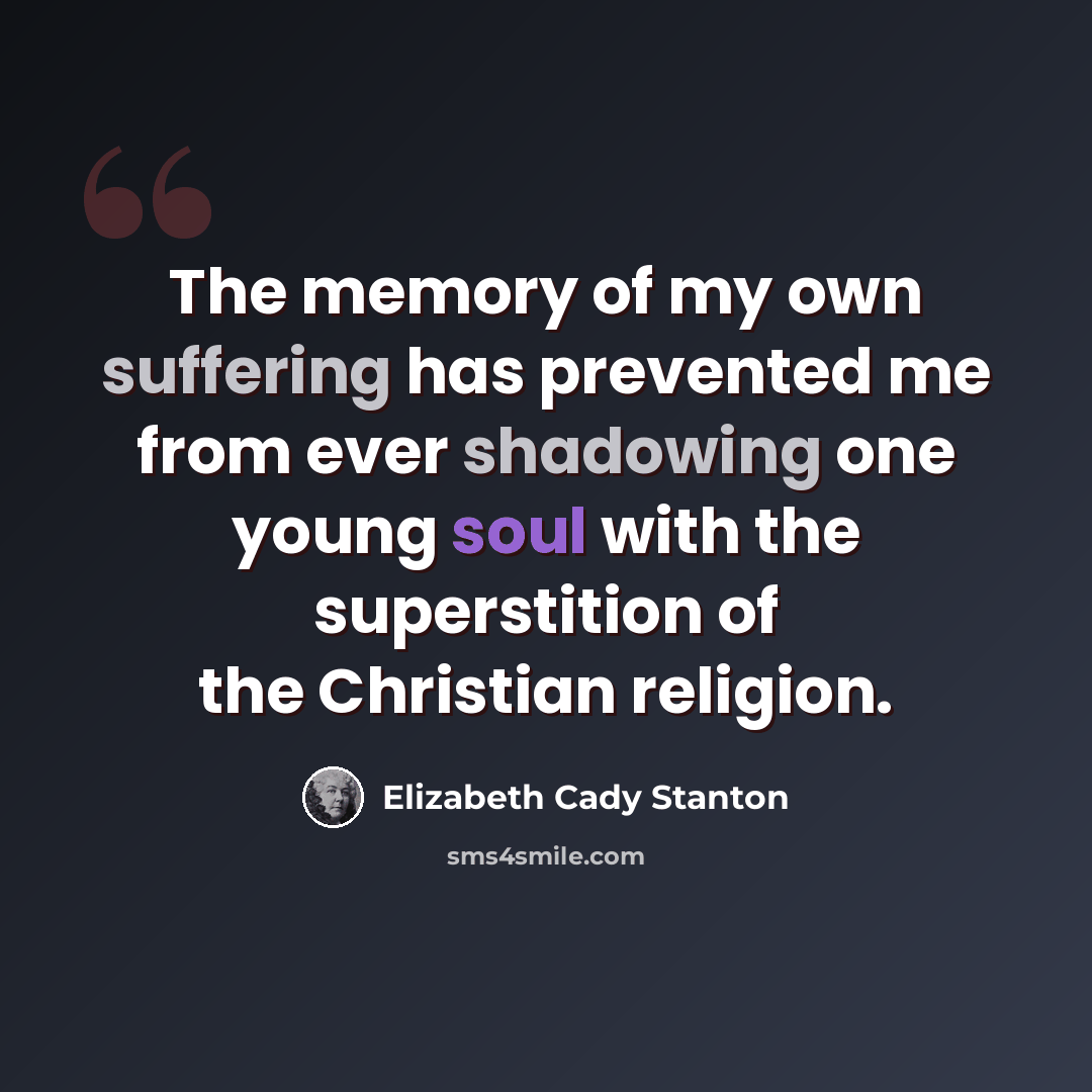“The memory of my own suffering has prevented me from ever shadowing one young soul with the superstition of the Christian religion.” quote by Elizabeth Cady Stanton