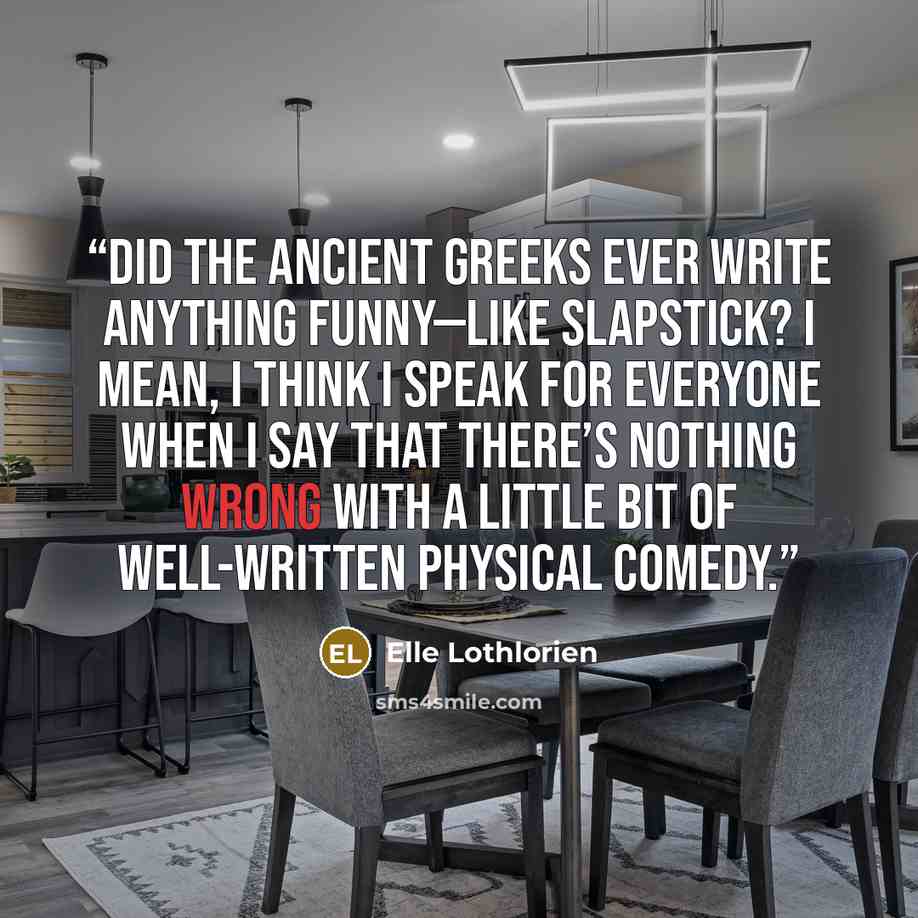 “Did the Ancient Greeks ever write anything funny—like slapstick? I mean, I think I speak for everyone when I say that there’s nothing wrong with a little bit of well-written physical comedy.” quote by Elle Lothlorien
