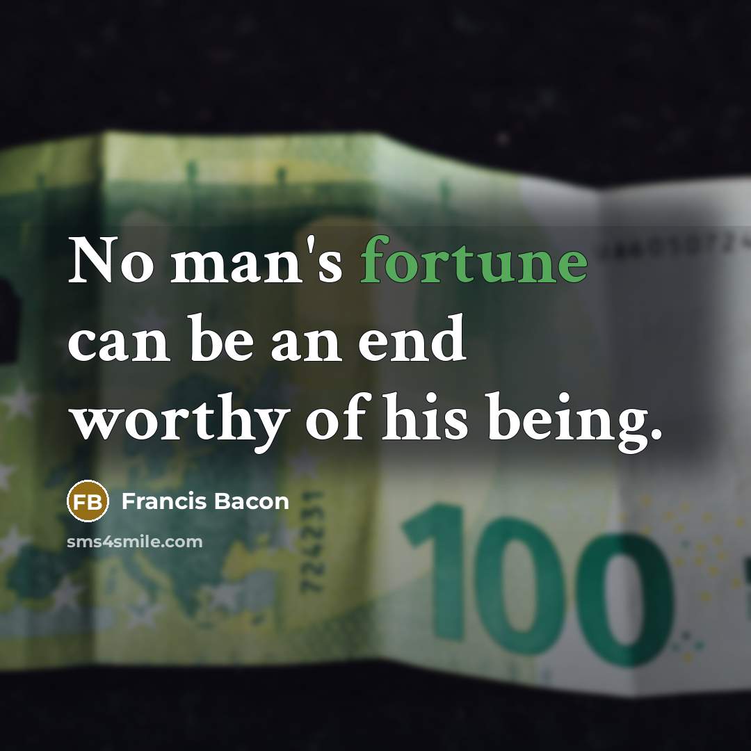 “No man's fortune can be an end worthy of his being.” quote by Francis Bacon