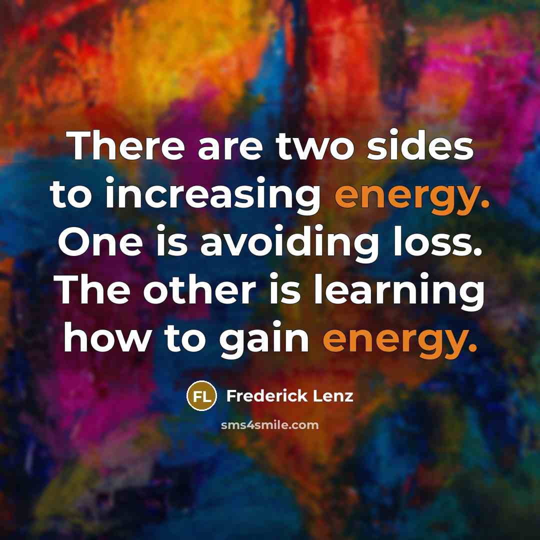 “There are two sides to increasing energy. One is avoiding loss. The other is learning how to gain energy.” quote by Frederick Lenz
