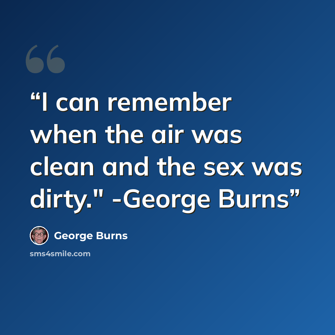 “I can remember when the air was clean and the sex was dirty." -George Burns” quote by George Burns
