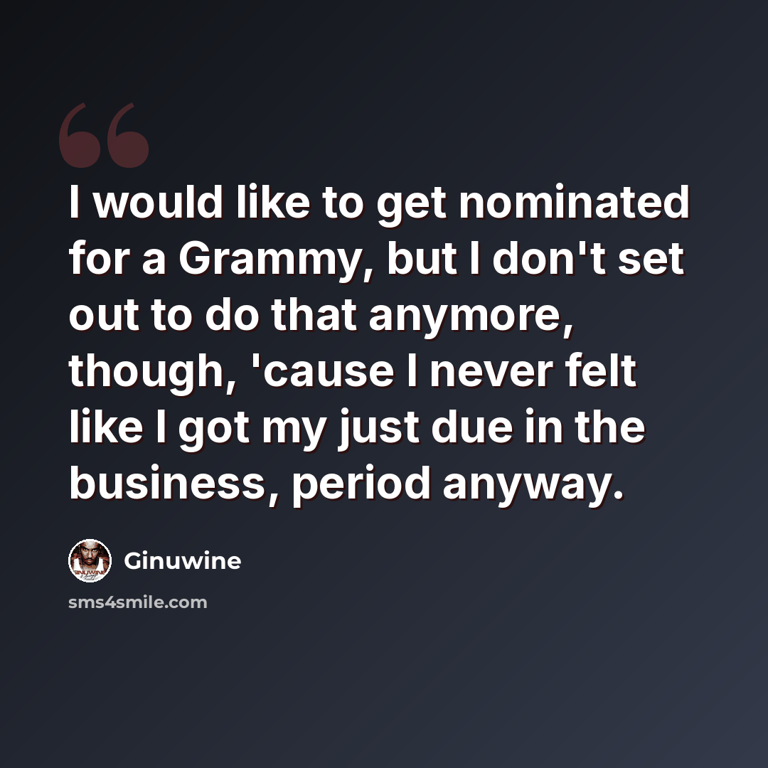 “I would like to get nominated for a Grammy, but I don't set out to do that anymore, though, 'cause I never felt like I got my just due in the business, period anyway.” quote by Ginuwine