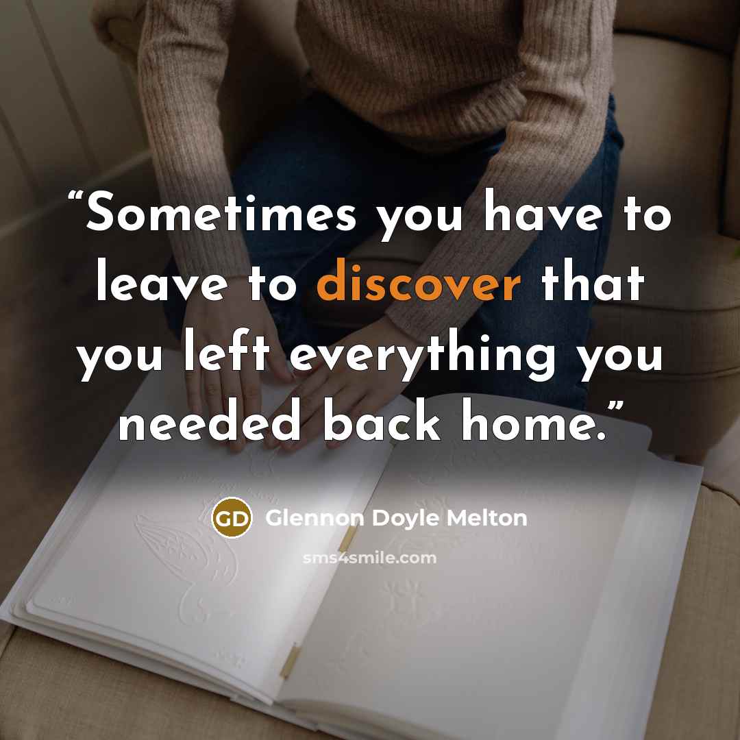 “Sometimes you have to leave to discover that you left everything you needed back home.” quote by Glennon Doyle Melton