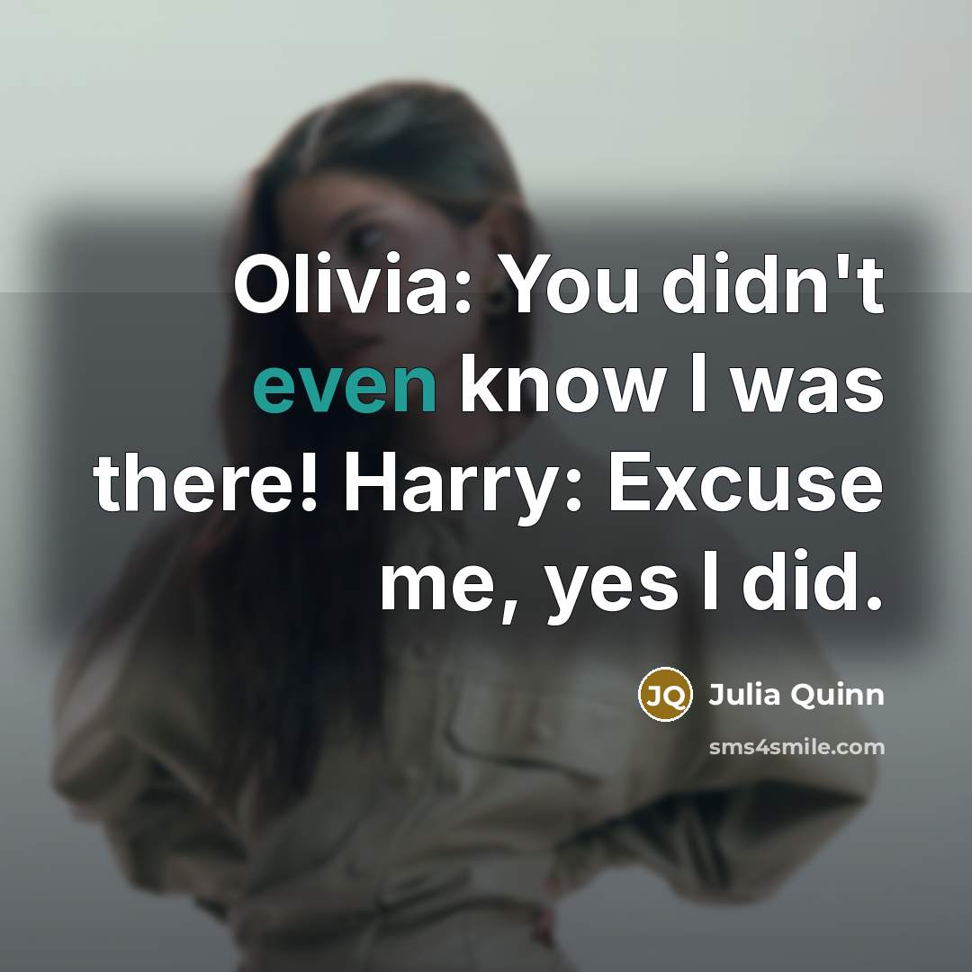 “Olivia: You didn't even know I was there! Harry: Excuse me, yes I did.” quote by Julia Quinn