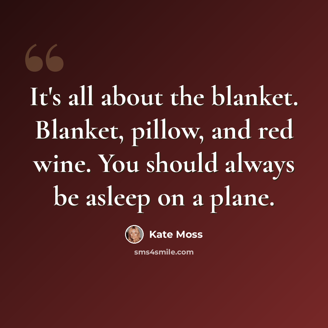 “It's all about the blanket. Blanket, pillow, and red wine. You should always be asleep on a plane.” quote by Kate Moss
