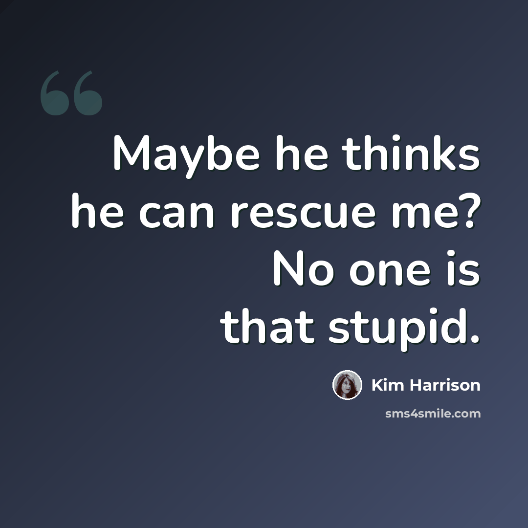“Maybe he thinks he can rescue me? No one is that stupid.” quote by Kim Harrison