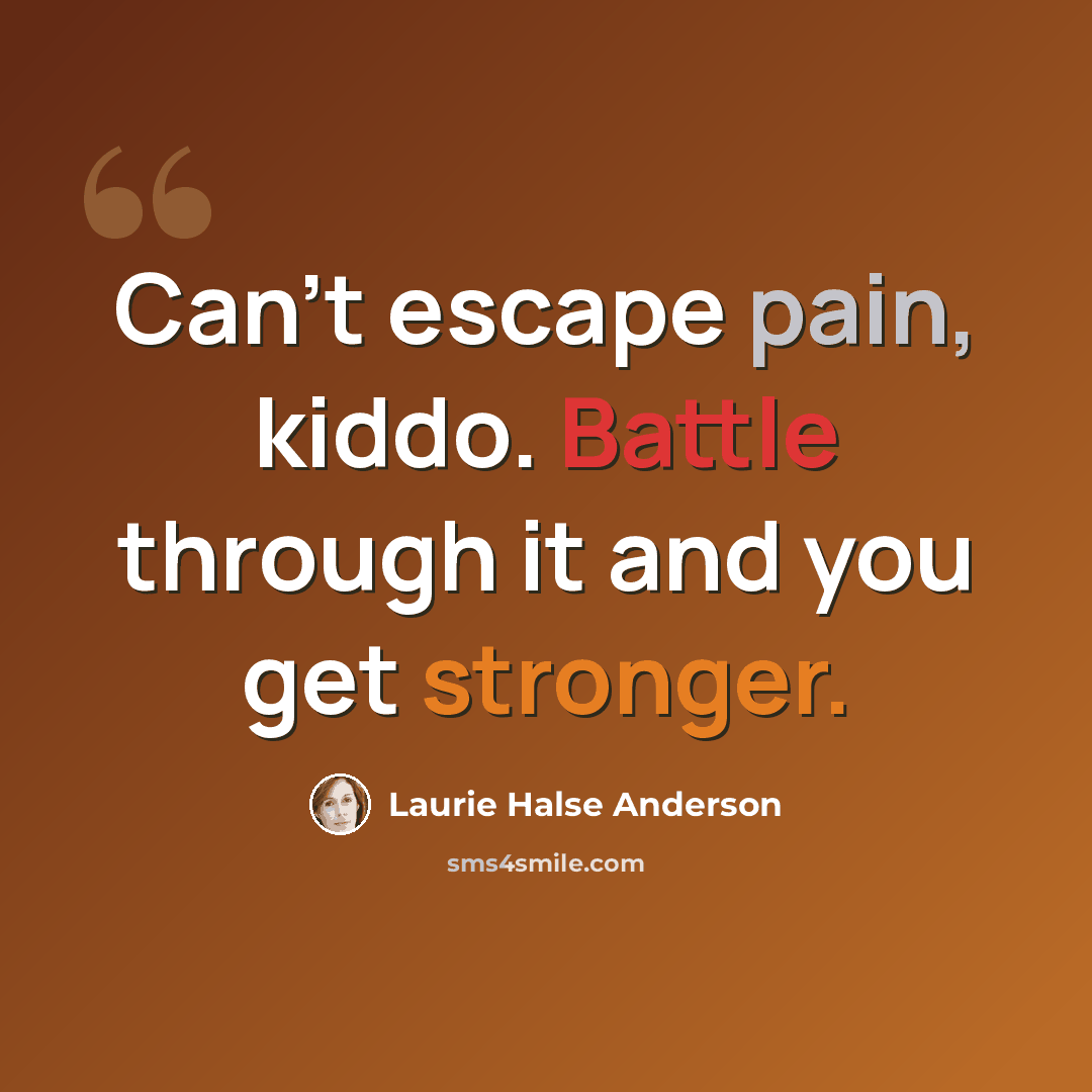 “Can't escape pain, kiddo. Battle through it and you get stronger.” quote by Laurie Halse Anderson