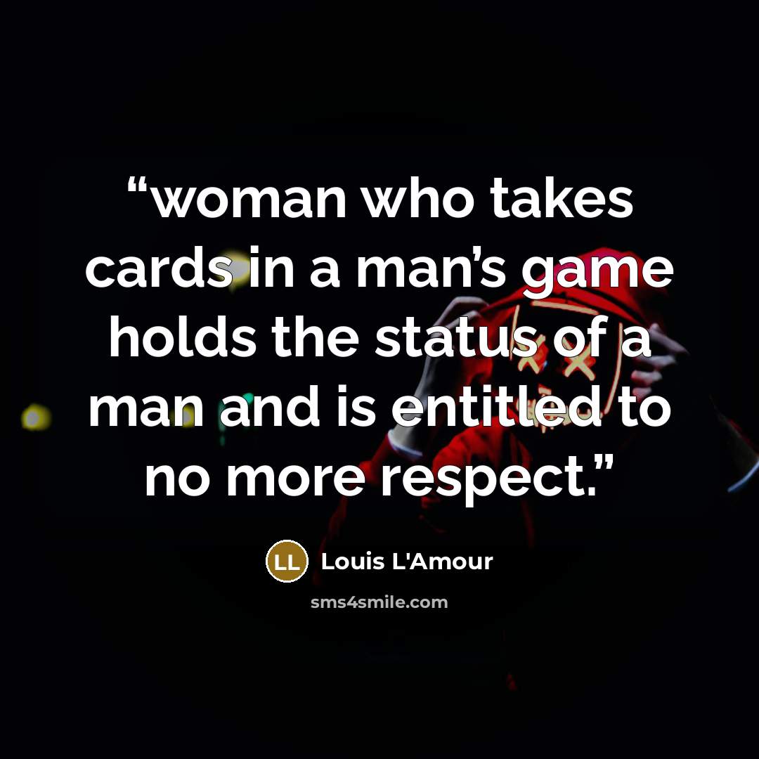 “woman who takes cards in a man’s game holds the status of a man and is entitled to no more respect.” quote by Louis L'Amour