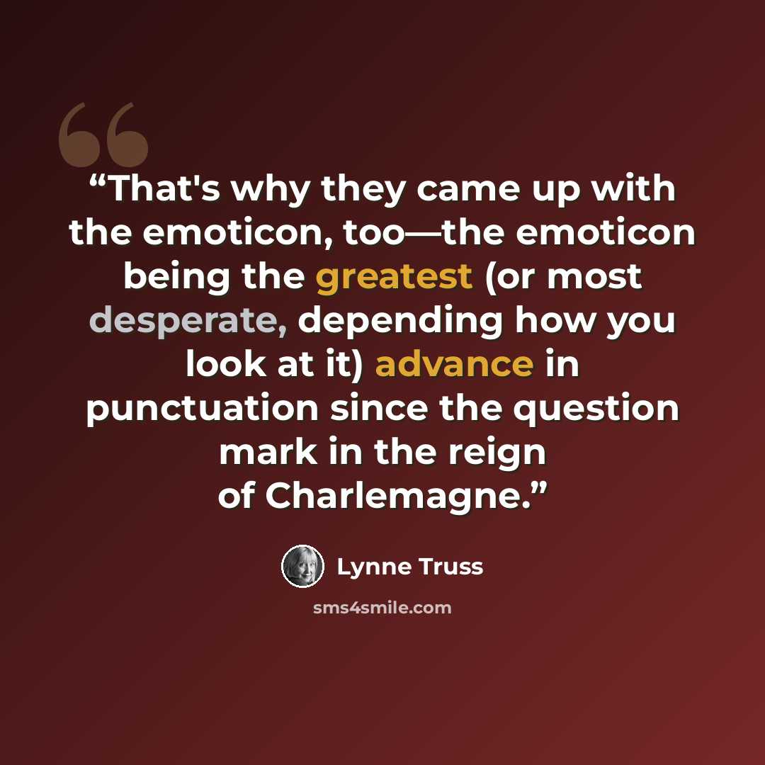 “That's why they came up with the emoticon, too—the emoticon being the greatest (or most desperate, depending how you look at it) advance in punctuation since the question mark in the reign of Charlemagne.” quote by Lynne Truss