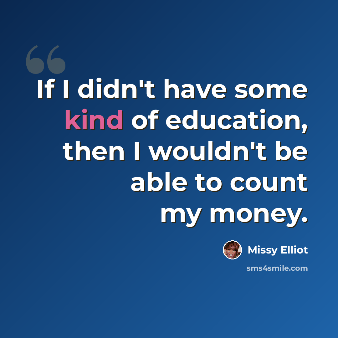 “If I didn't have some kind of education, then I wouldn't be able to count my money.” quote by Missy Elliot