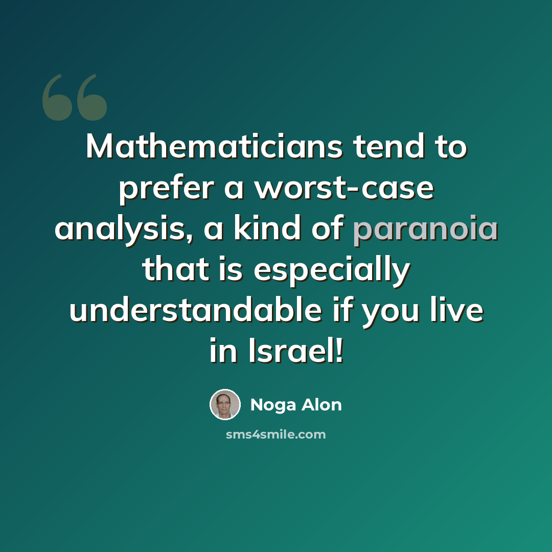 “Mathematicians tend to prefer a worst-case analysis, a kind of paranoia that is especially understandable if you live in Israel!” quote by Noga Alon