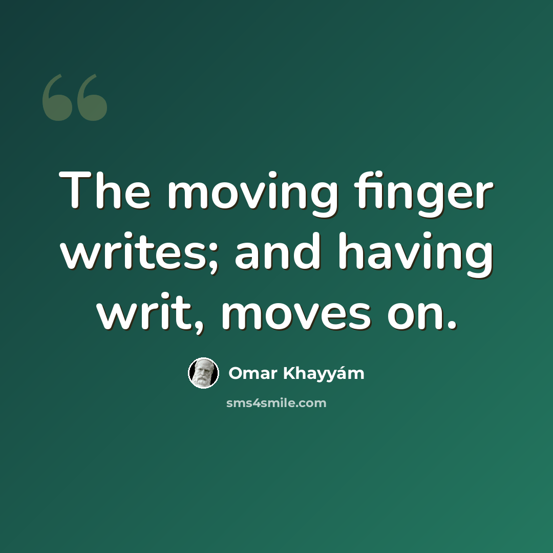 “The moving finger writes; and having writ, moves on.” quote by Omar Khayyam