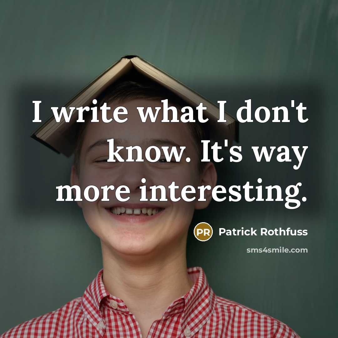 “I write what I don't know. It's way more interesting.” quote by Patrick Rothfuss