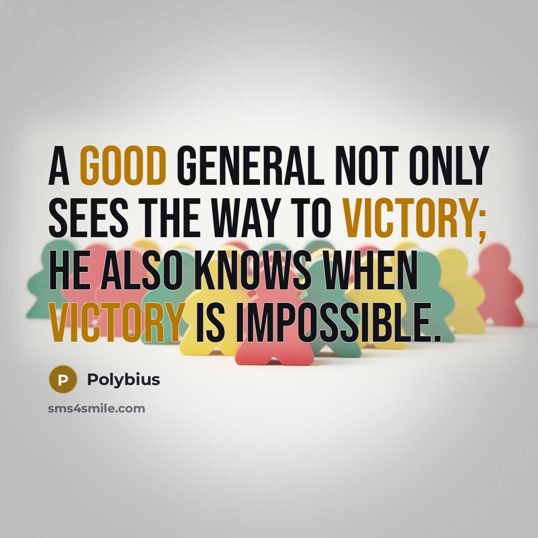 “A good general not only sees the way to victory; he also knows when victory is impossible.” quote by Polybius