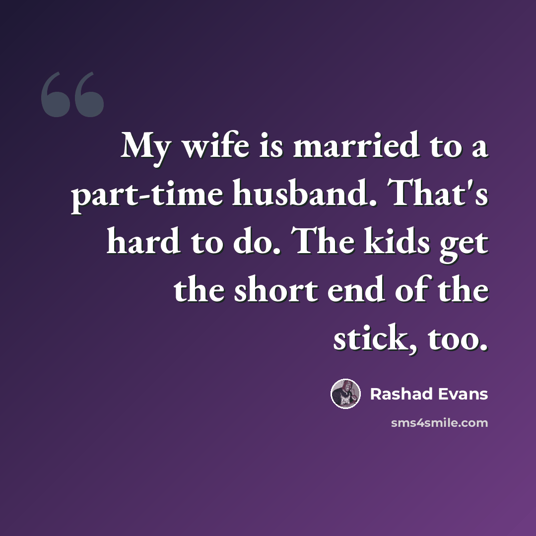 “My wife is married to a part-time husband. That's hard to do. The kids get the short end of the stick, too.” quote by Rashad Evans