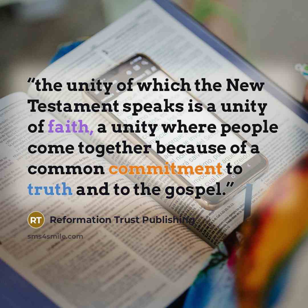 “the unity of which the New Testament speaks is a unity of faith, a unity where people come together because of a common commitment to truth and to the gospel.” quote by Reformation Trust Publishing