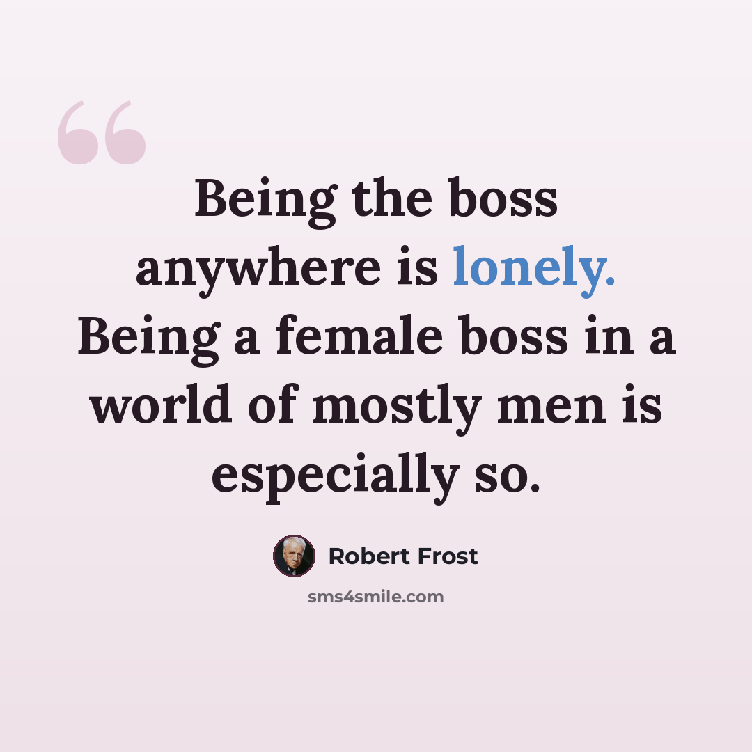 “Being the boss anywhere is lonely. Being a female boss in a world of mostly men is especially so.” quote by Robert Frost