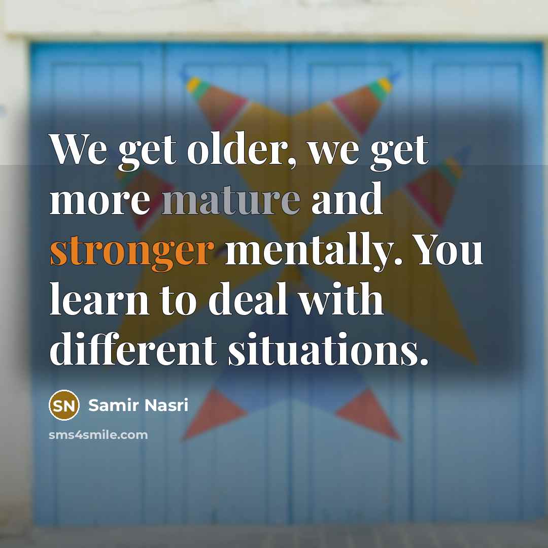 “We get older, we get more mature and stronger mentally. You learn to deal with different situations.” quote by Samir Nasri