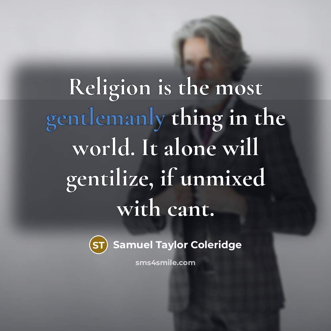 “Religion is the most gentlemanly thing in the world. It alone will gentilize, if unmixed with cant.” quote by Samuel Taylor Coleridge