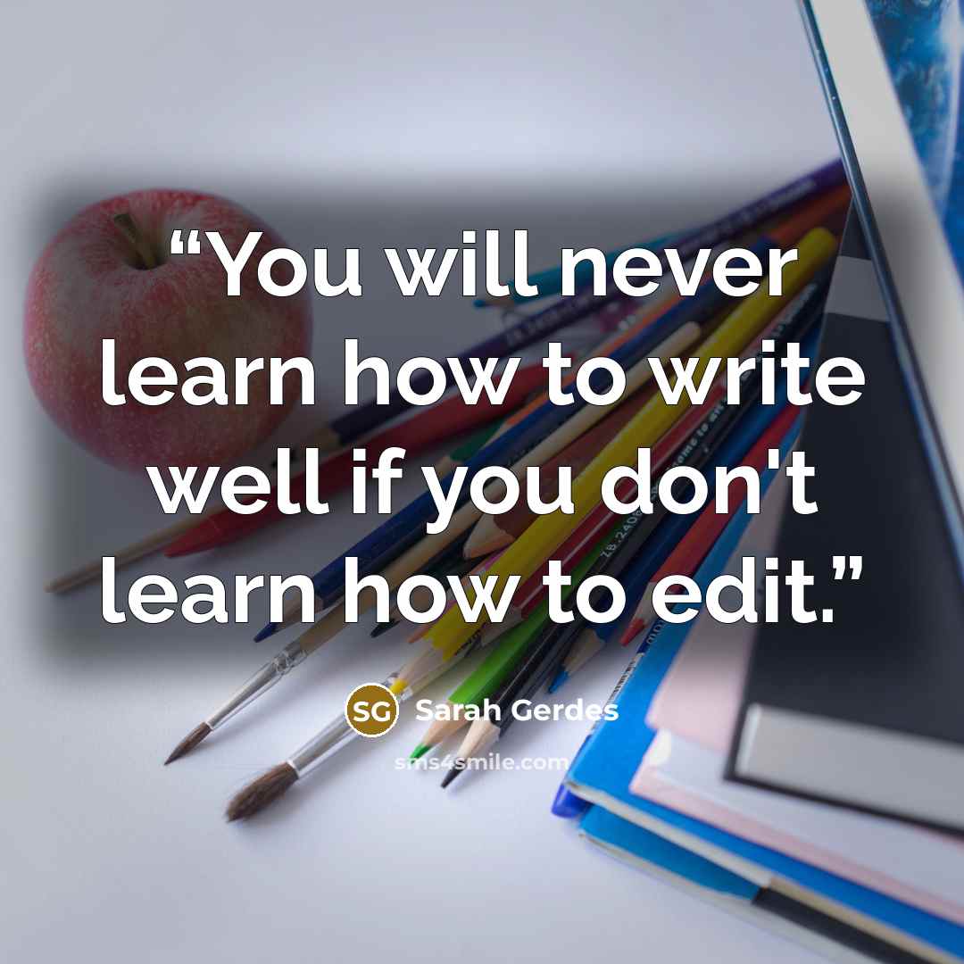 “You will never learn how to write well if you don't learn how to edit.” quote by Sarah Gerdes