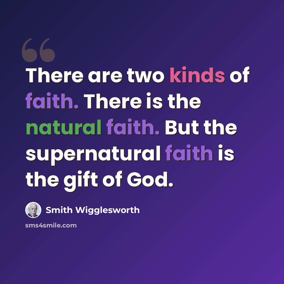 “There are two kinds of faith. There is the natural faith. But the supernatural faith is the gift of God.” quote by Smith Wigglesworth