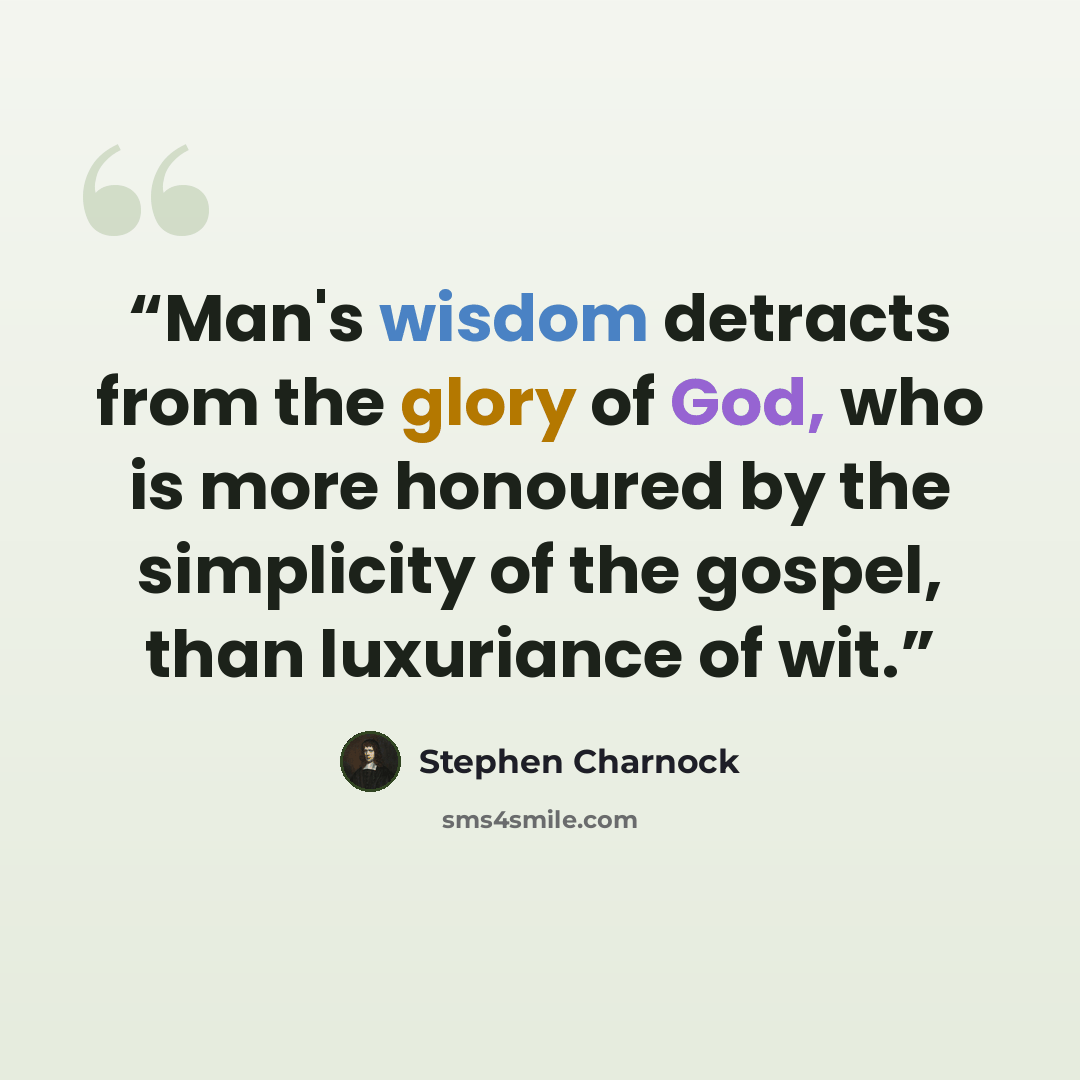 “Man's wisdom detracts from the glory of God, who is more honoured by the simplicity of the gospel, than luxuriance of wit.” quote by Stephen Charnock