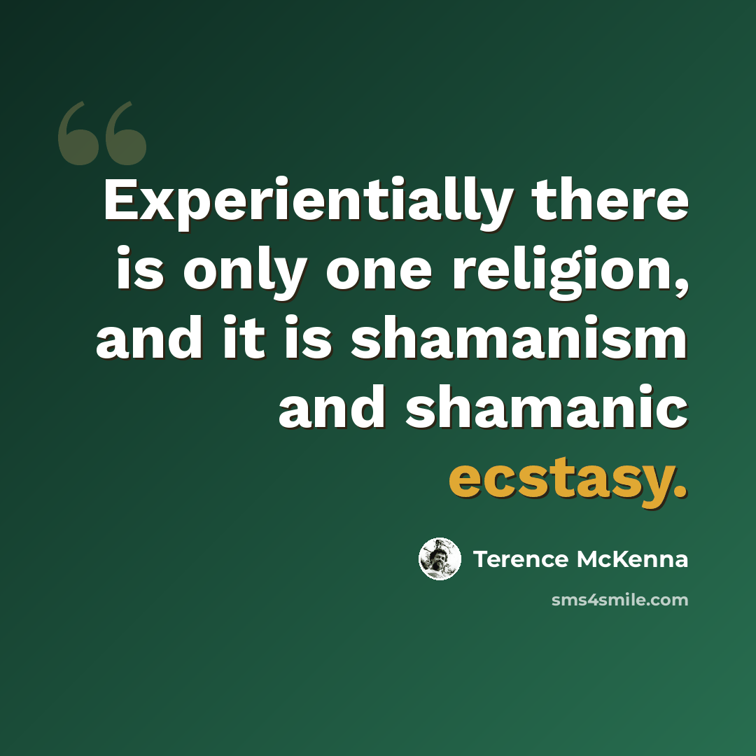 “Experientially there is only one religion, and it is shamanism and shamanic ecstasy.” quote by Terence McKenna