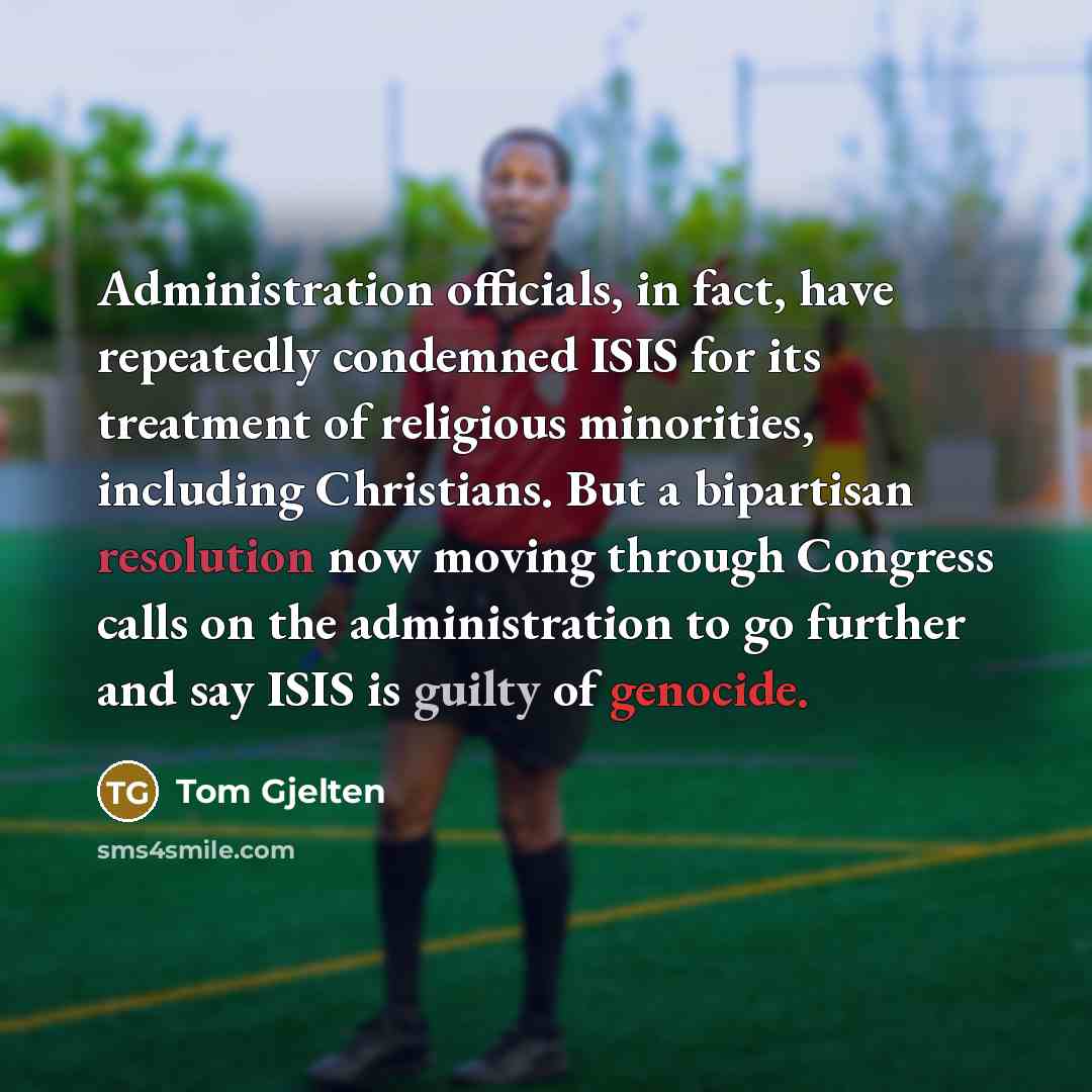 “Administration officials, in fact, have repeatedly condemned ISIS for its treatment of religious minorities, including Christians. But a bipartisan resolution now moving through Congress calls on the administration to go further and say ISIS is guilty of genocide.” quote by Tom Gjelten