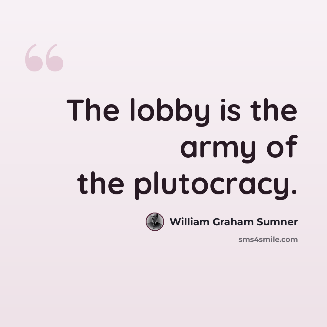 “The lobby is the army of the plutocracy.” quote by William Graham Sumner