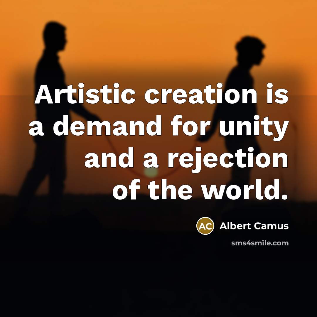 “Artistic creation is a demand for unity and a rejection of the world.” quote by Albert Camus