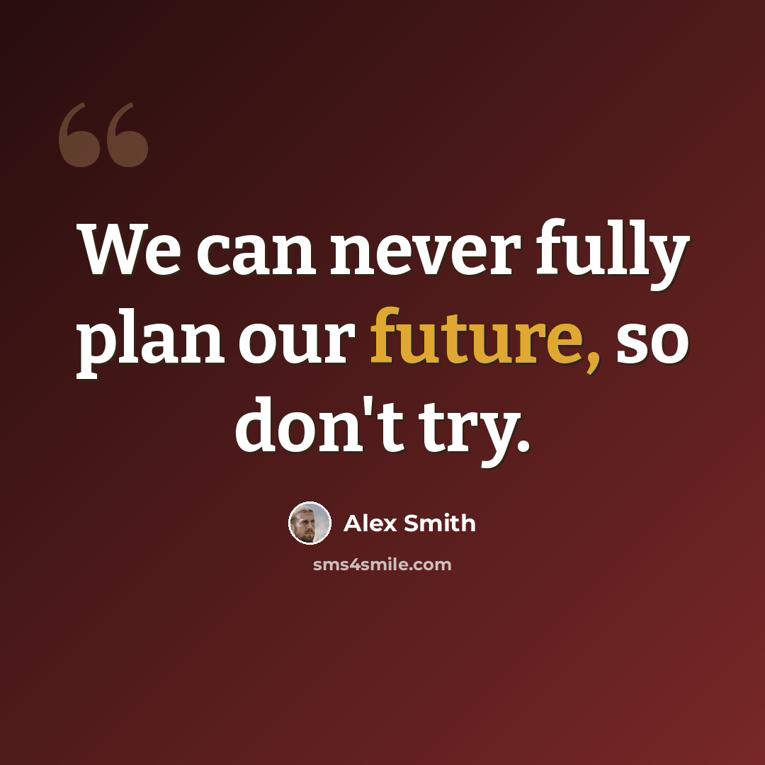 “We can never fully plan our future, so don't try.” quote by Alex Smith