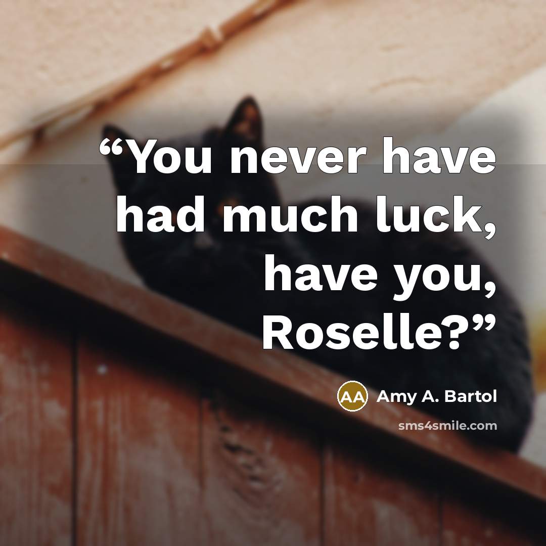 “You never have had much luck, have you, Roselle?” quote by Amy A. Bartol