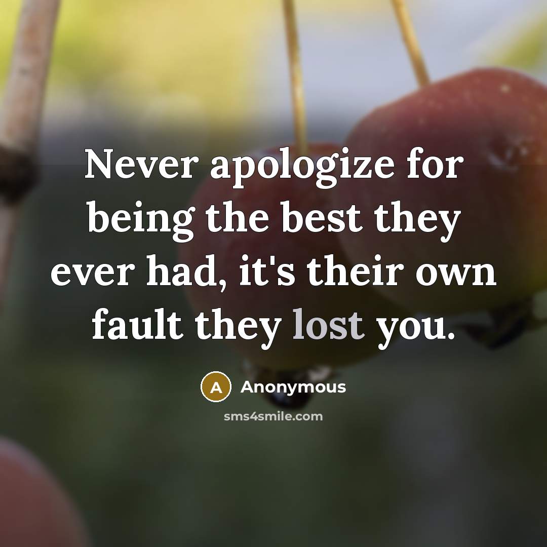 “Never apologize for being the best they ever had, it's their own fault they lost you.” quote by Anonymous