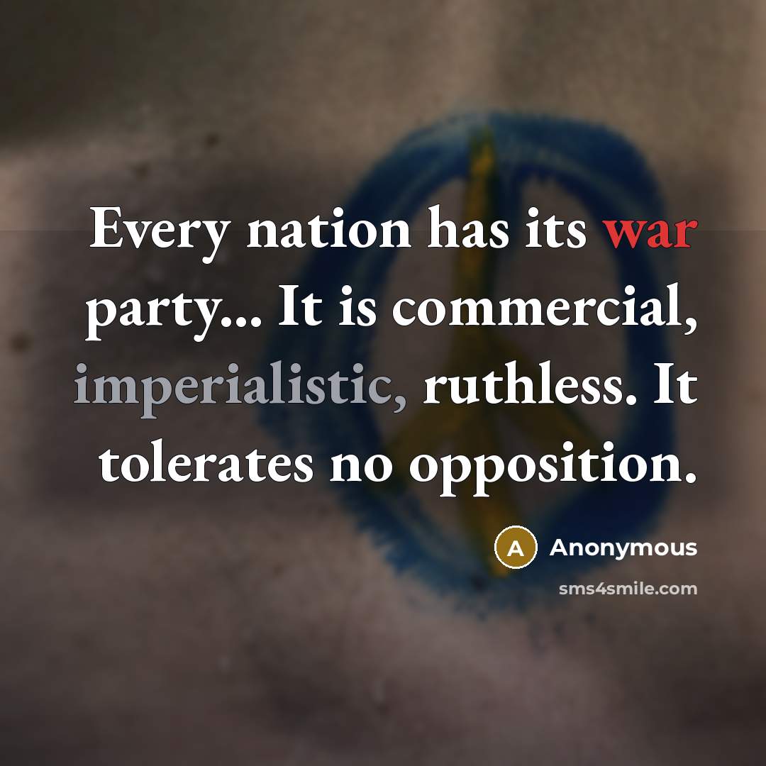 “Every nation has its war party... It is commercial, imperialistic, ruthless. It tolerates no opposition.” quote by Anonymous