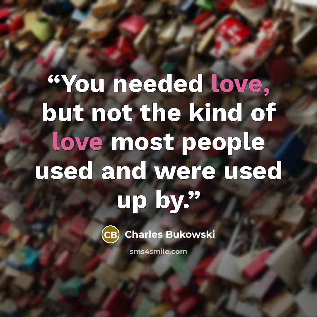 “You needed love, but not the kind of love most people used and were used up by.” quote by Charles Bukowski