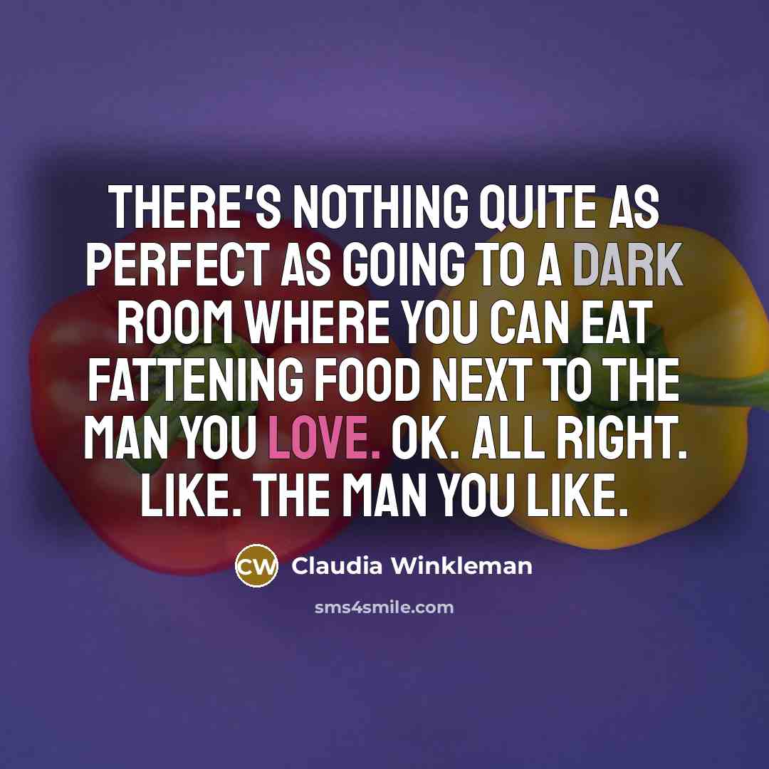 “There's nothing quite as perfect as going to a dark room where you can eat fattening food next to the man you love. OK. All right. Like. The man you like.” quote by Claudia Winkleman
