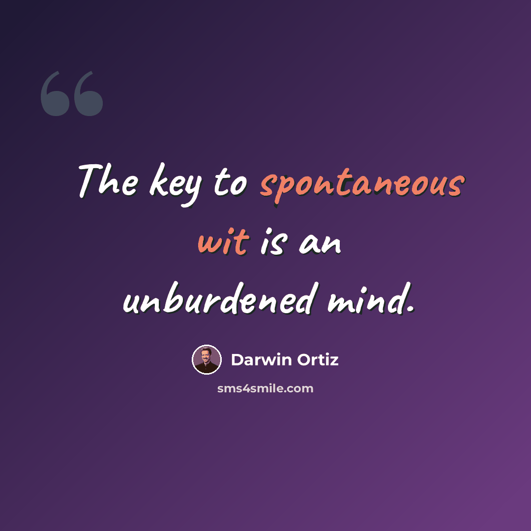 “The key to spontaneous wit is an unburdened mind.” quote by Darwin Ortiz