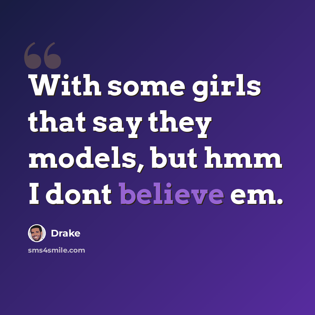 “With some girls that say they models, but hmm I dont believe em.” quote by Drake
