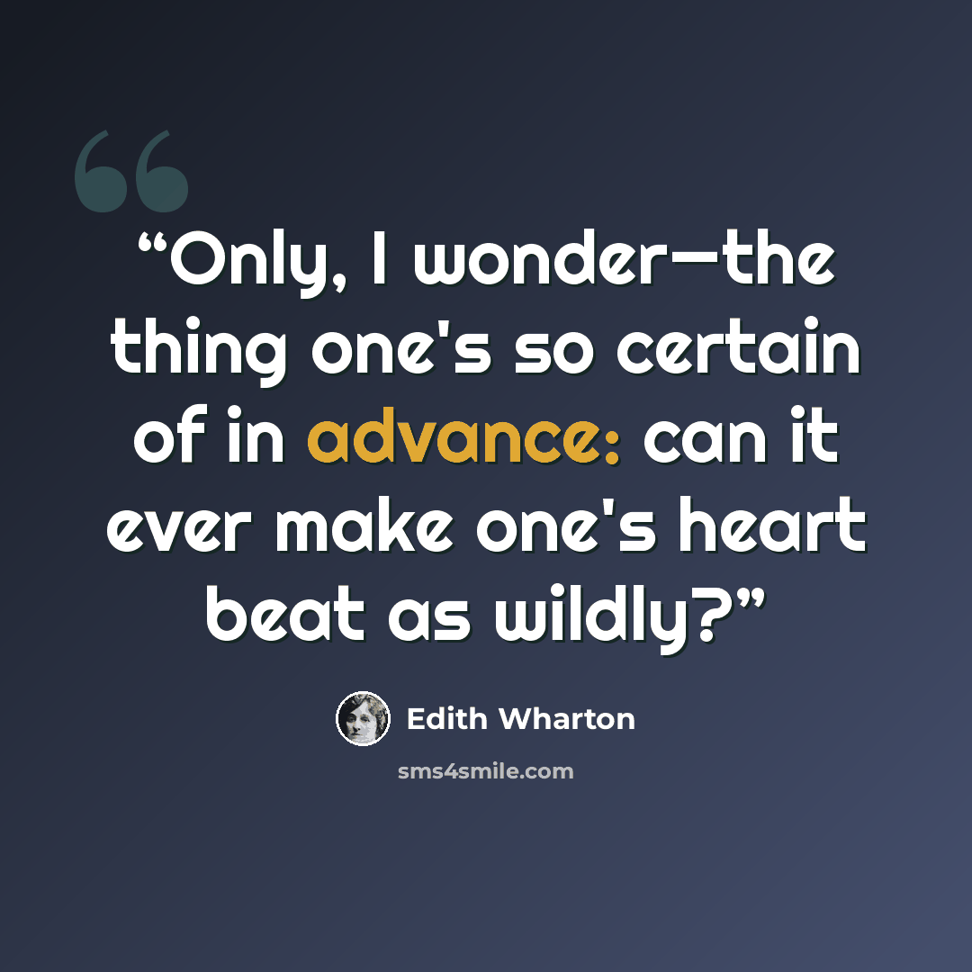 “Only, I wonder—the thing one's so certain of in advance: can it ever make one's heart beat as wildly?” quote by Edith Wharton