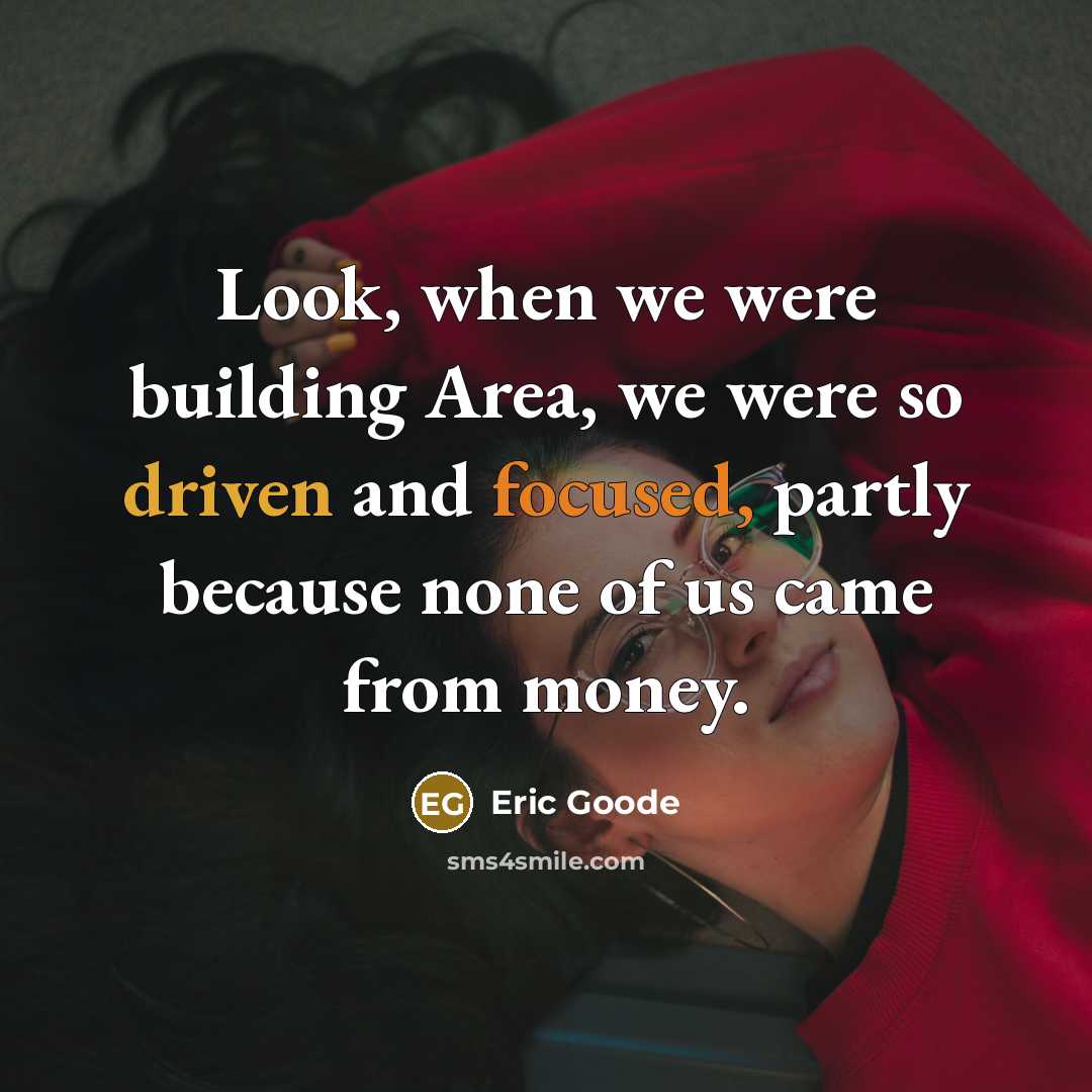 “Look, when we were building Area, we were so driven and focused, partly because none of us came from money.” quote by Eric Goode