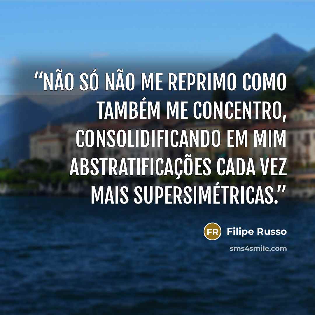 “Não só não me reprimo como também me concentro, consolidificando em mim abstratificações cada vez mais supersimétricas.” quote by Filipe Russo