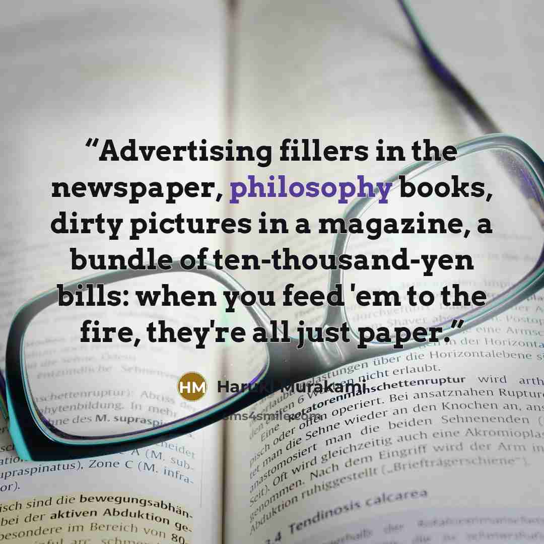 “Advertising fillers in the newspaper, philosophy books, dirty pictures in a magazine, a bundle of ten-thousand-yen bills: when you feed 'em to the fire, they're all just paper.” quote by Haruki Murakami
