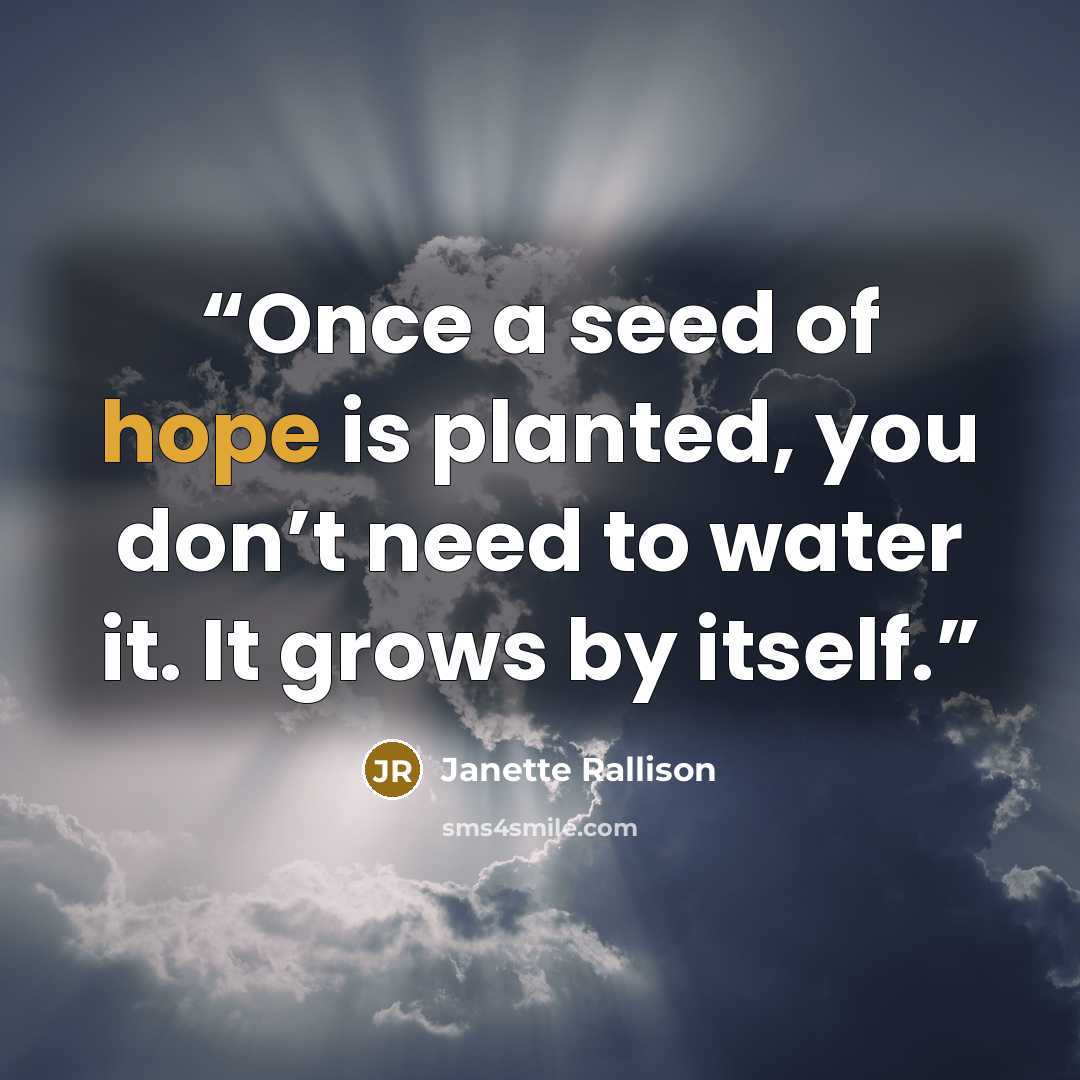“Once a seed of hope is planted, you don’t need to water it. It grows by itself.” quote by Janette Rallison
