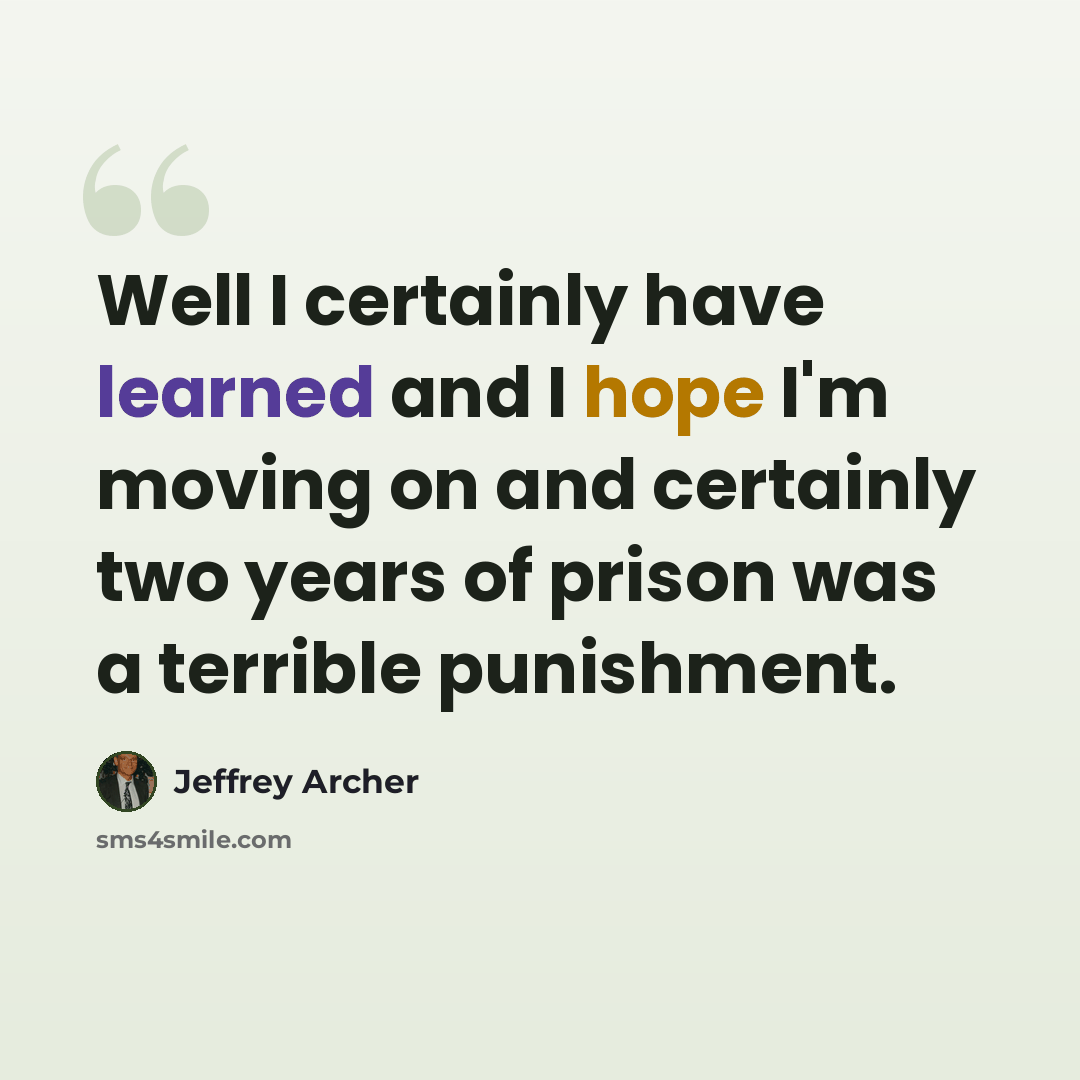 “Well I certainly have learned and I hope I'm moving on and certainly two years of prison was a terrible punishment.” quote by Jeffrey Archer