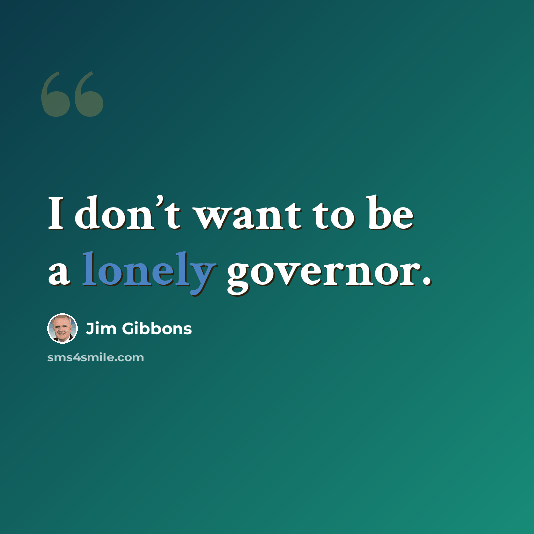 “I don’t want to be a lonely governor.” quote by Jim Gibbons