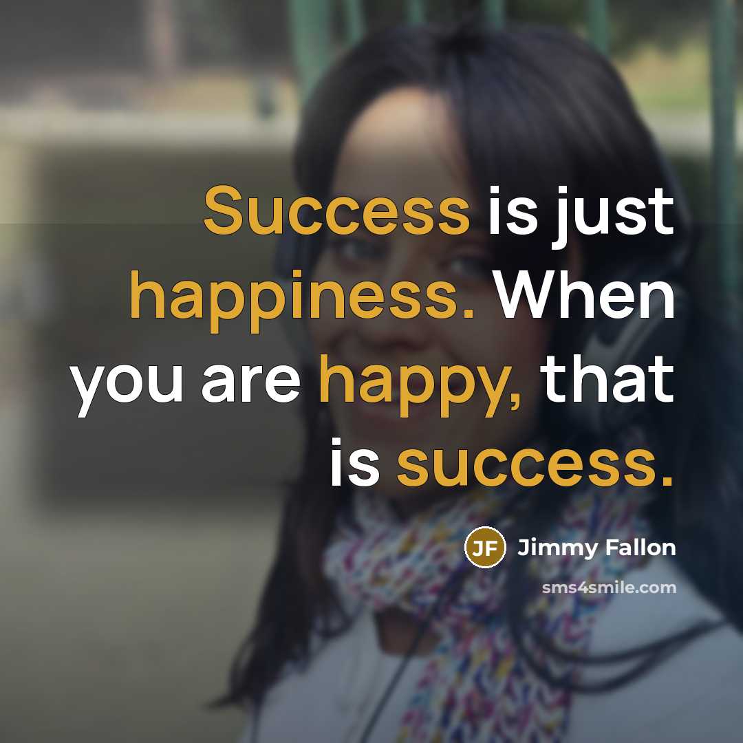 “Success is just happiness. When you are happy, that is success.” quote by Jimmy Fallon