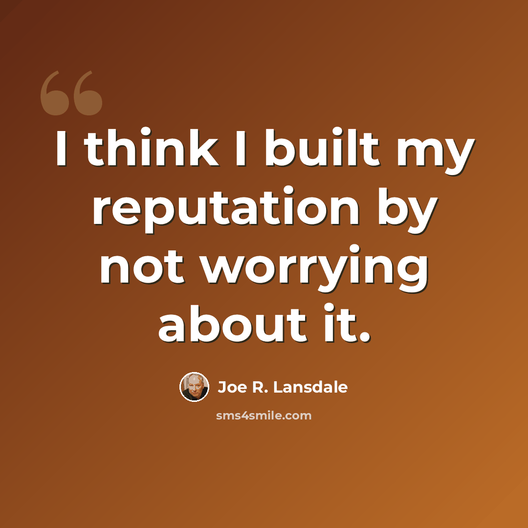 “I think I built my reputation by not worrying about it.” quote by Joe R. Lansdale